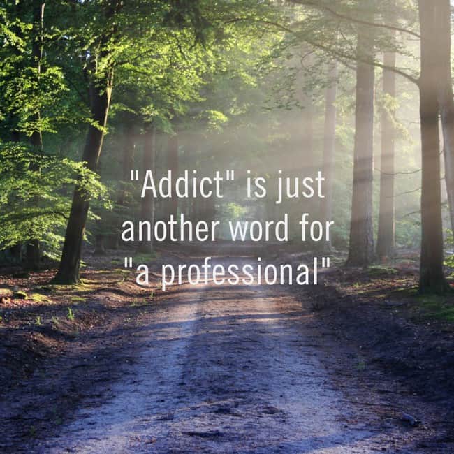 addict is just another word for a professional